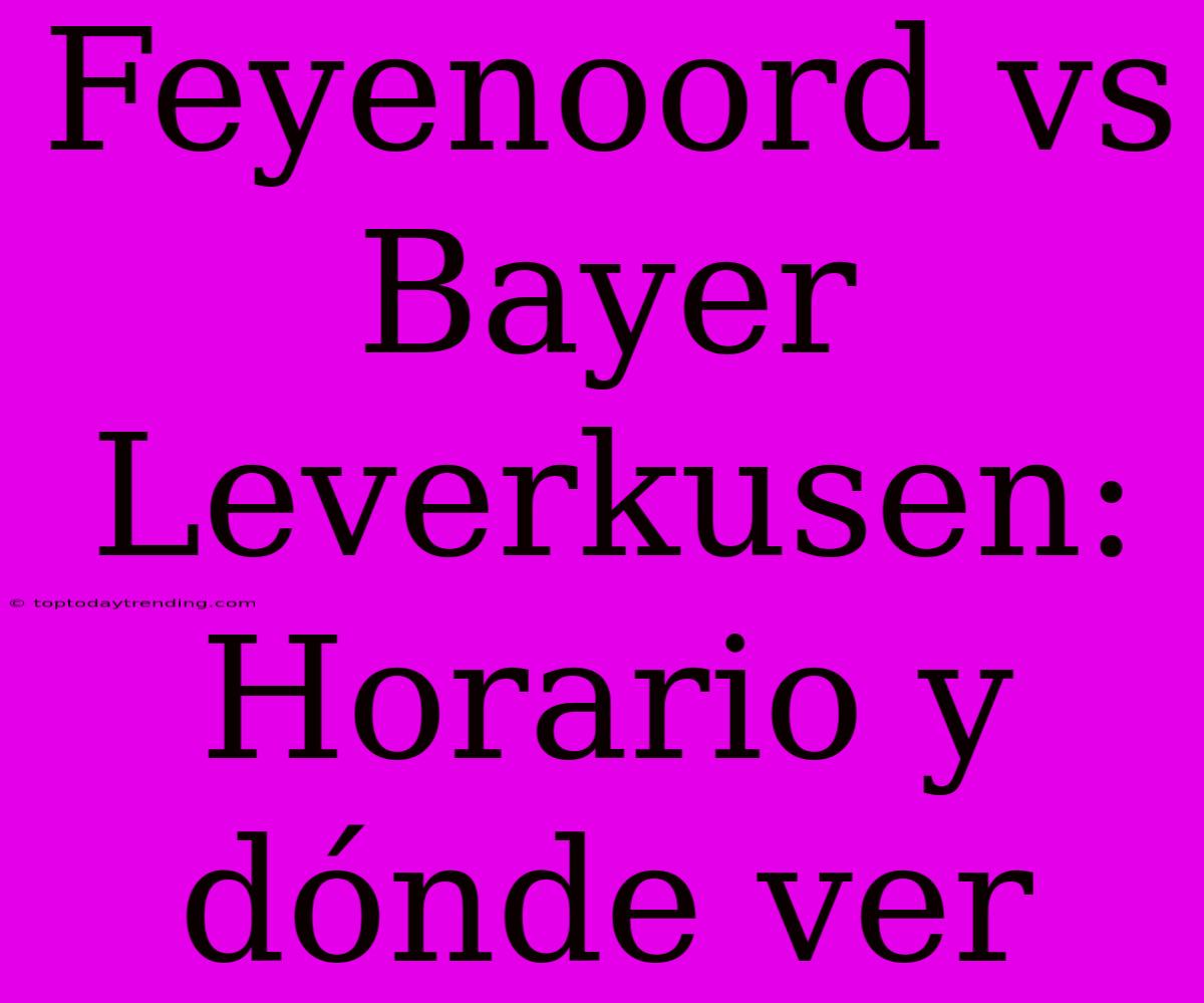 Feyenoord Vs Bayer Leverkusen: Horario Y Dónde Ver