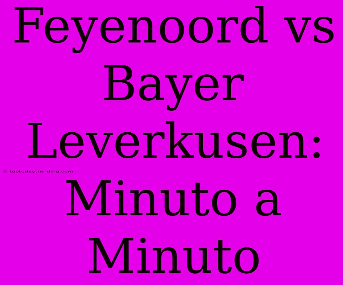 Feyenoord Vs Bayer Leverkusen: Minuto A Minuto