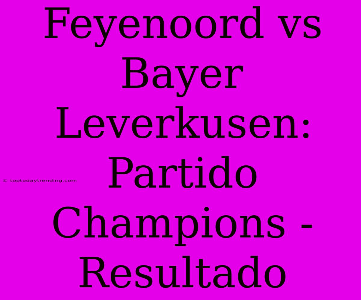 Feyenoord Vs Bayer Leverkusen: Partido Champions - Resultado