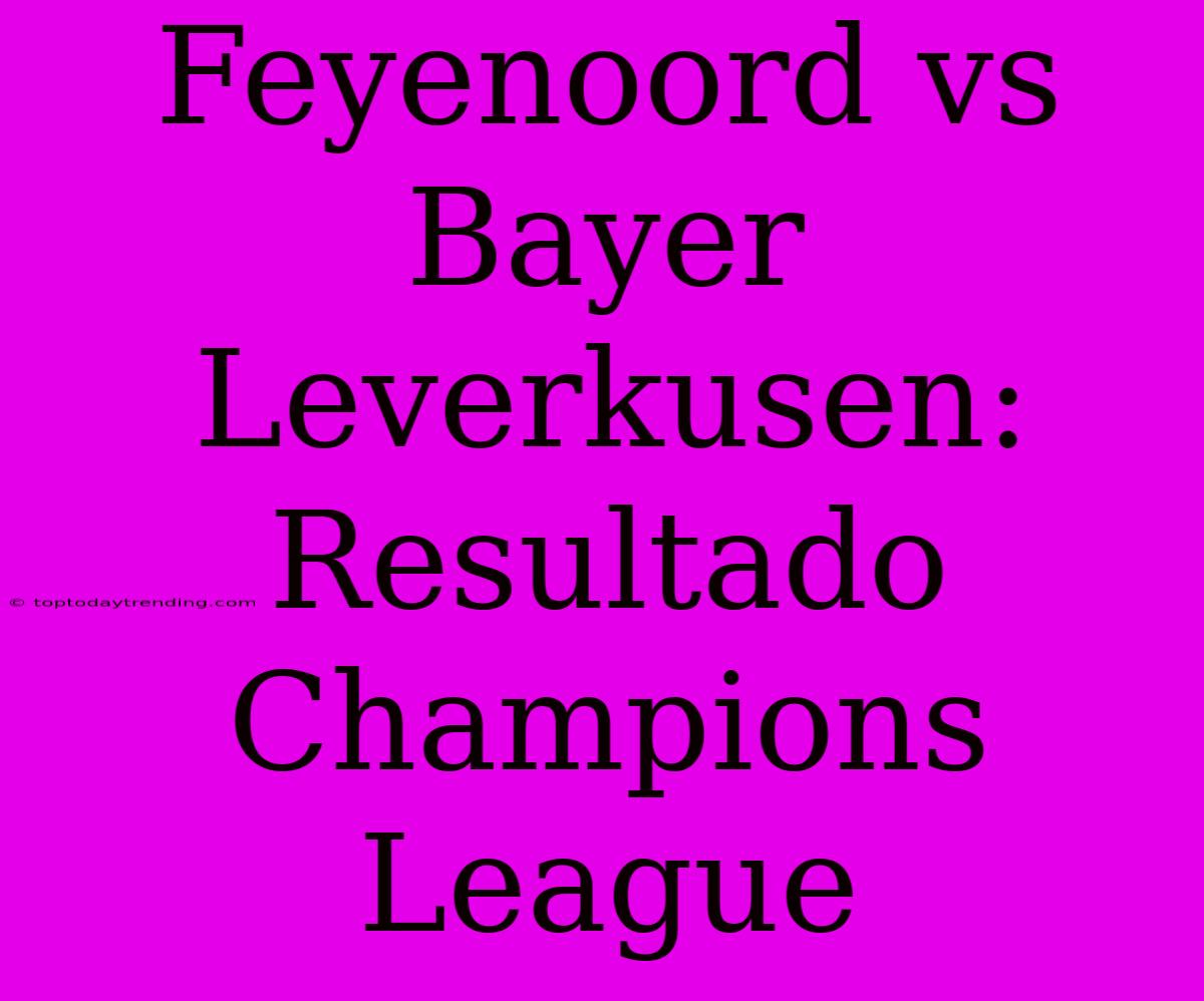 Feyenoord Vs Bayer Leverkusen: Resultado Champions League