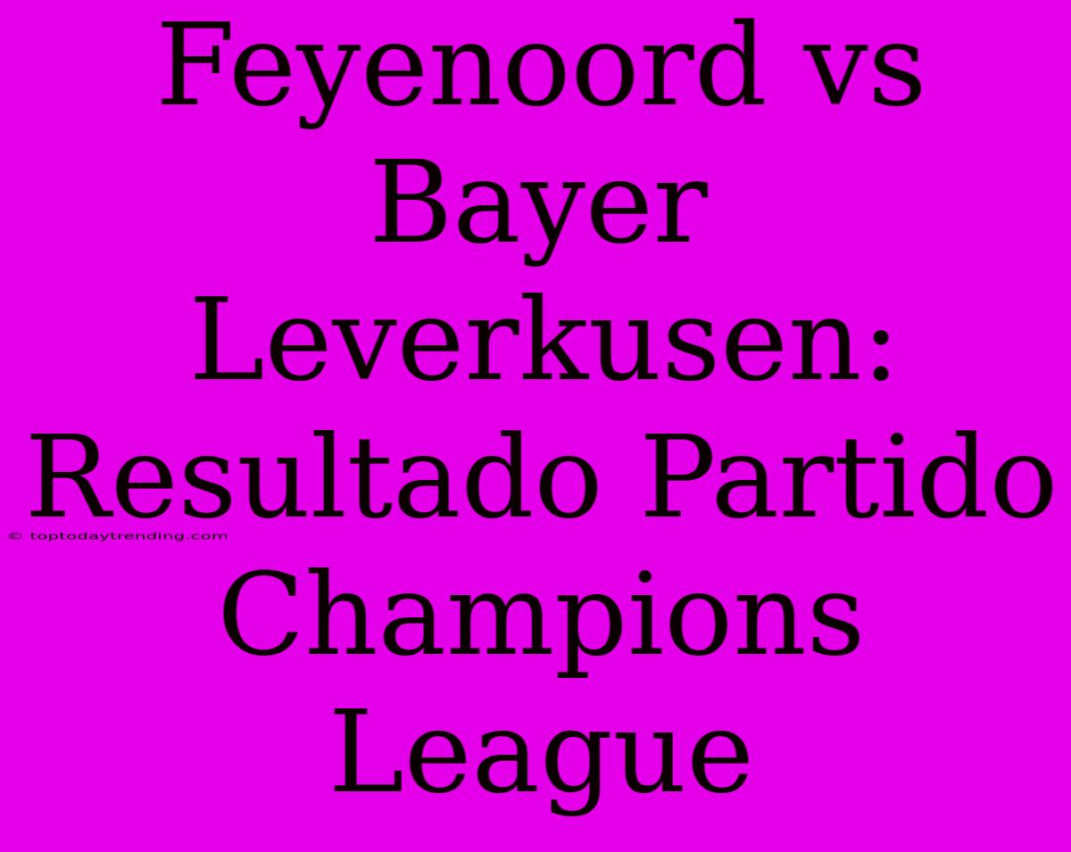 Feyenoord Vs Bayer Leverkusen: Resultado Partido Champions League