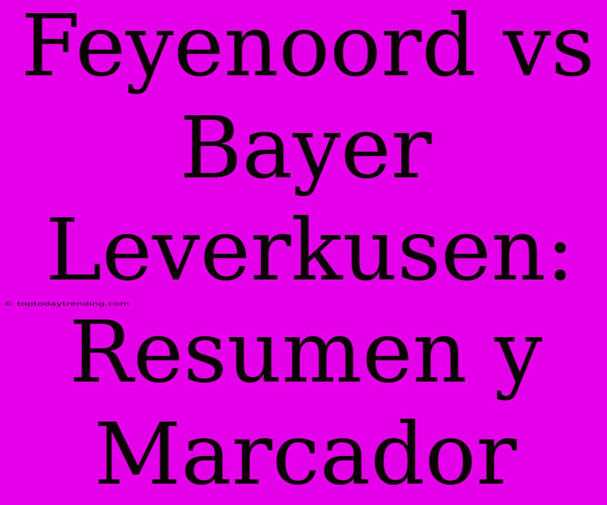 Feyenoord Vs Bayer Leverkusen: Resumen Y Marcador