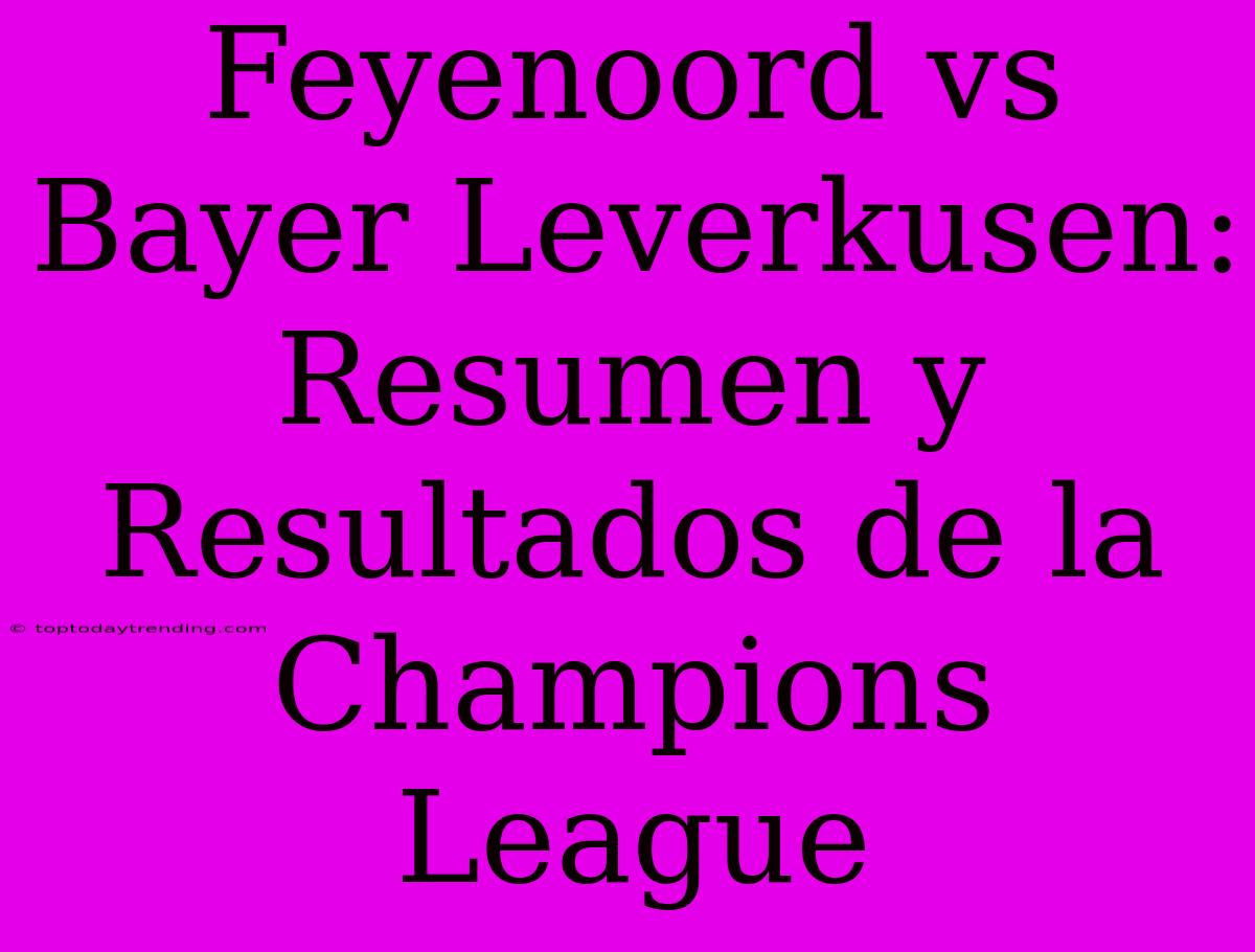 Feyenoord Vs Bayer Leverkusen: Resumen Y Resultados De La Champions League