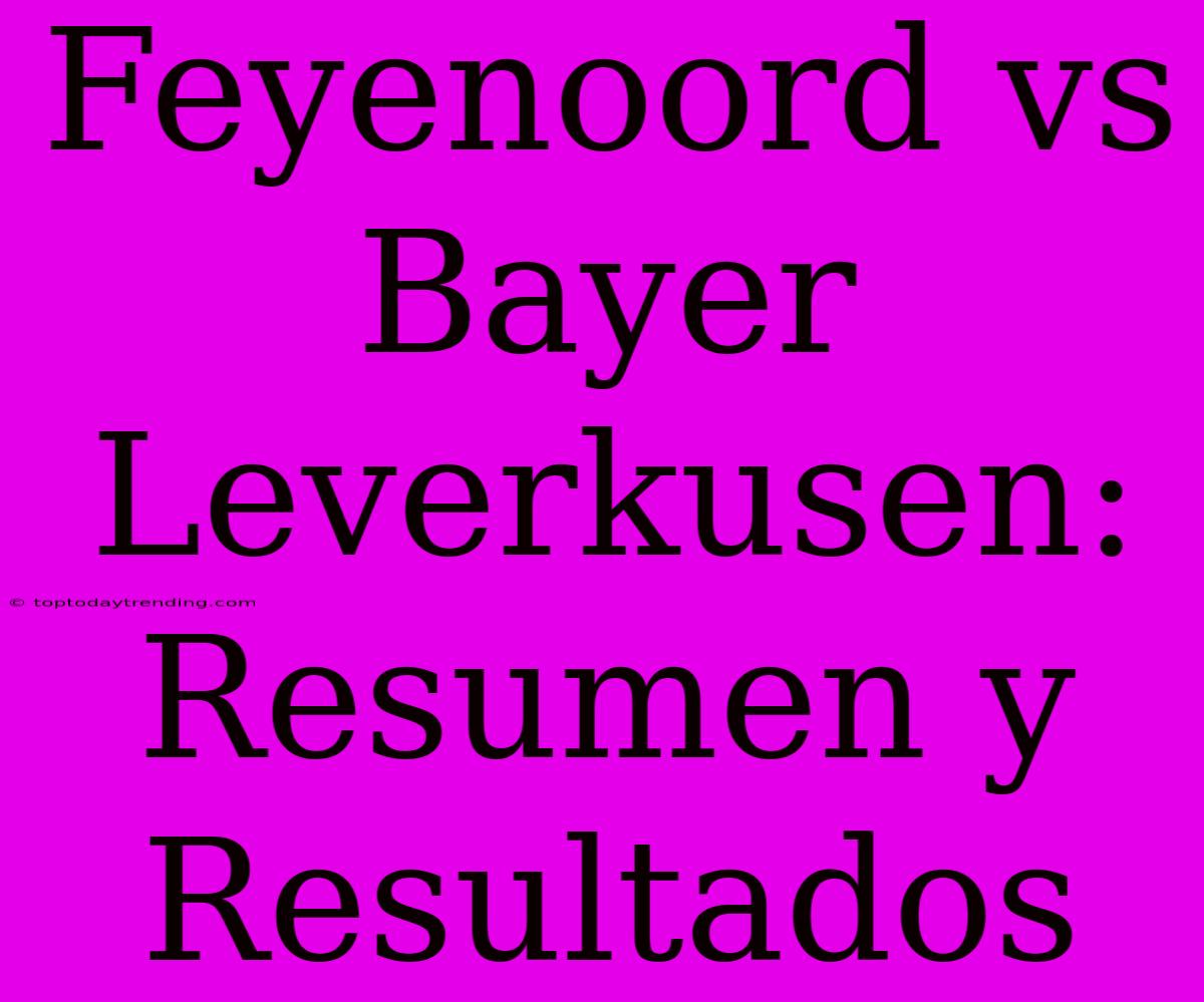 Feyenoord Vs Bayer Leverkusen: Resumen Y Resultados