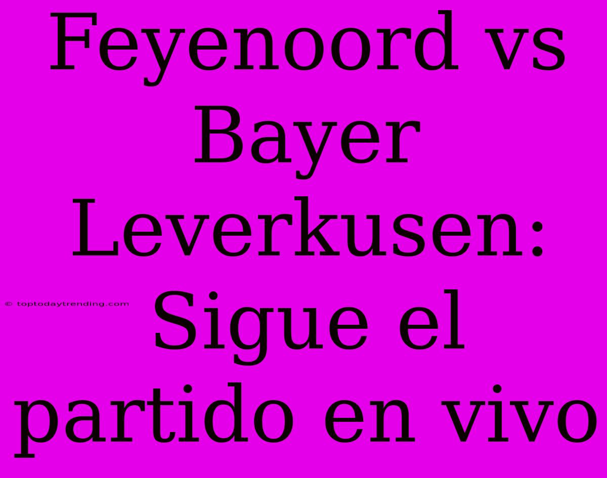 Feyenoord Vs Bayer Leverkusen: Sigue El Partido En Vivo