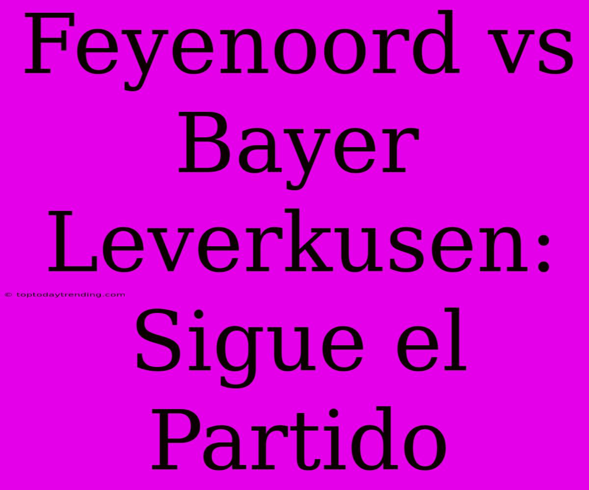 Feyenoord Vs Bayer Leverkusen: Sigue El Partido