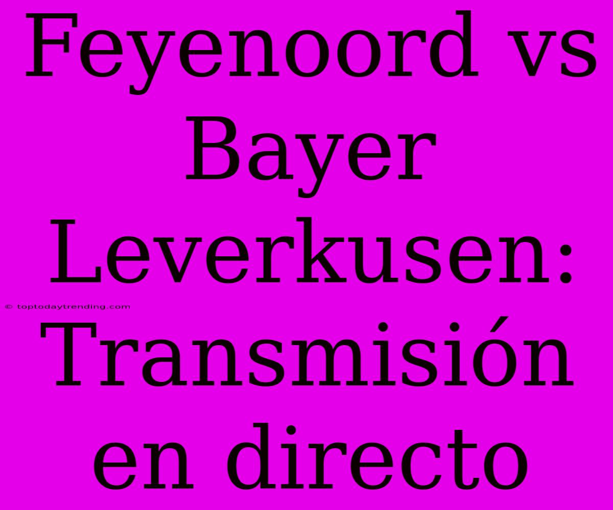 Feyenoord Vs Bayer Leverkusen: Transmisión En Directo