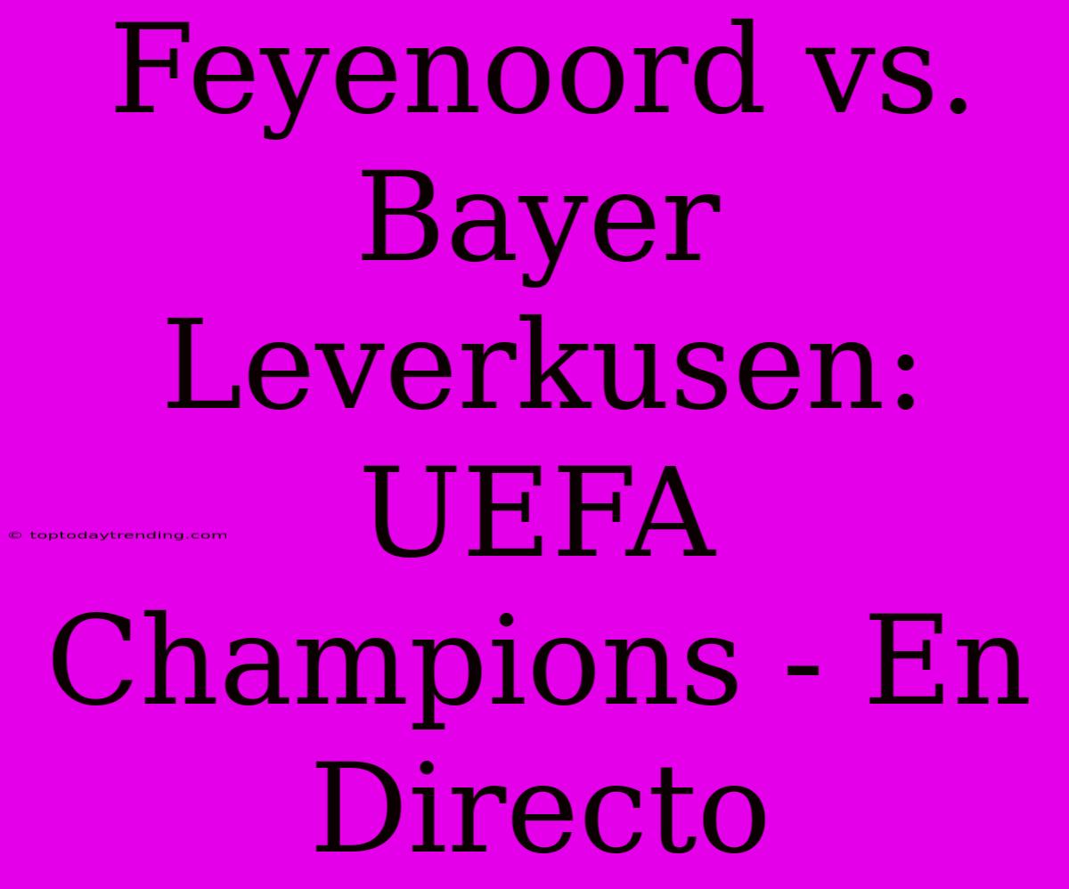 Feyenoord Vs. Bayer Leverkusen: UEFA Champions - En Directo