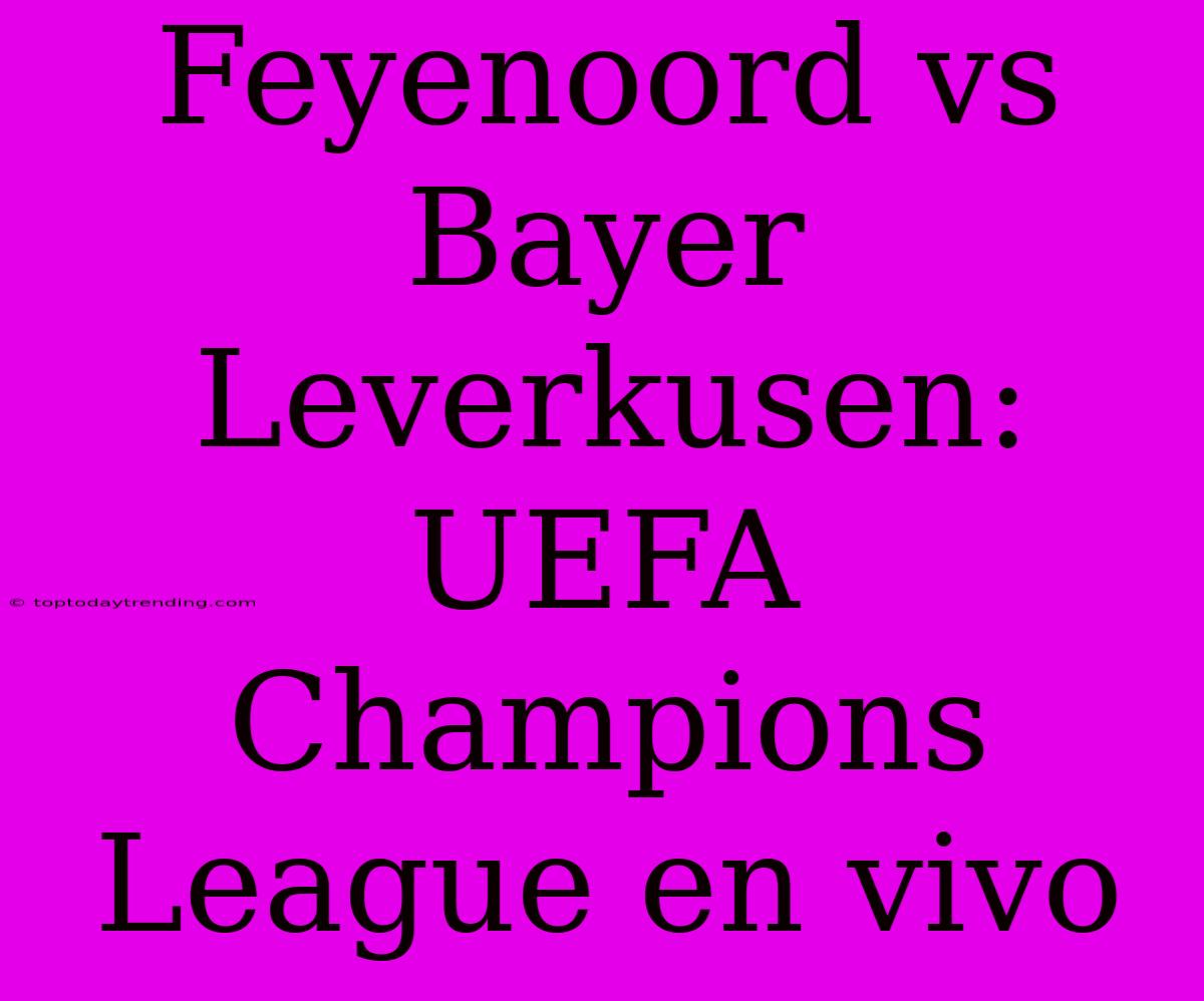 Feyenoord Vs Bayer Leverkusen: UEFA Champions League En Vivo