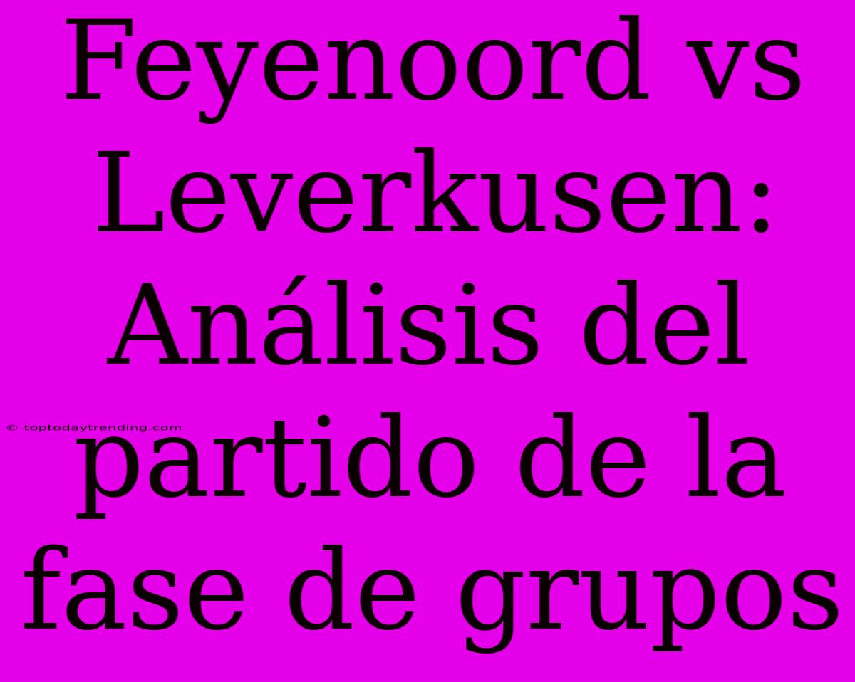 Feyenoord Vs Leverkusen: Análisis Del Partido De La Fase De Grupos