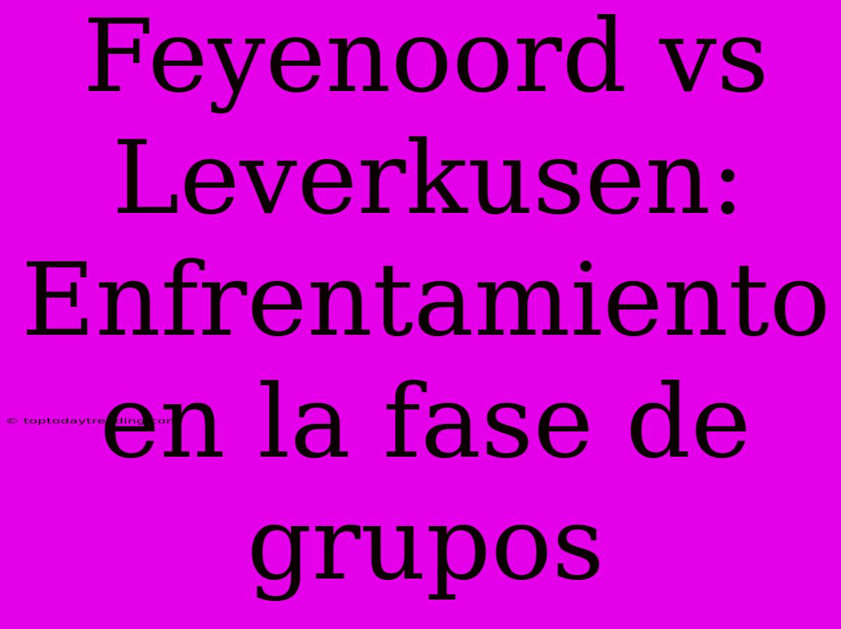 Feyenoord Vs Leverkusen: Enfrentamiento En La Fase De Grupos