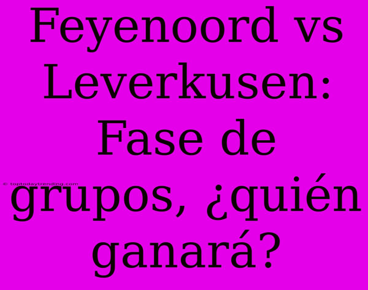 Feyenoord Vs Leverkusen: Fase De Grupos, ¿quién Ganará?