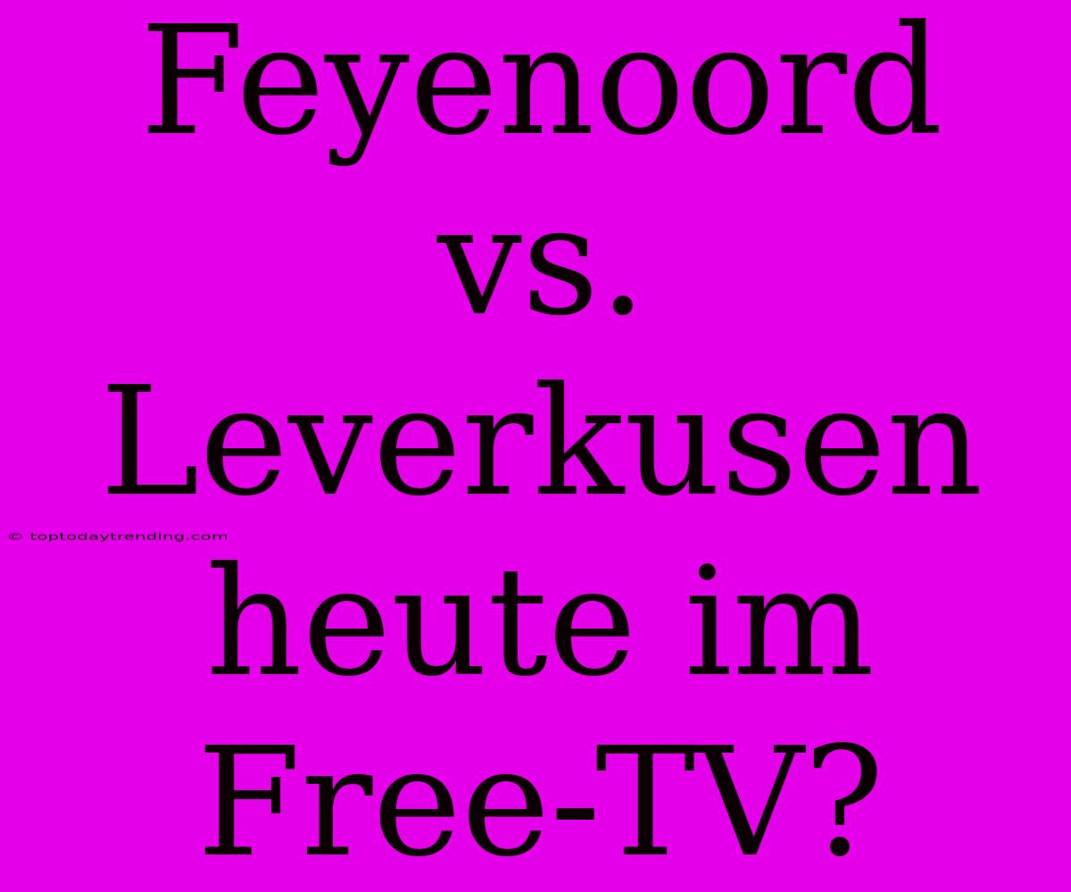 Feyenoord Vs. Leverkusen Heute Im Free-TV?