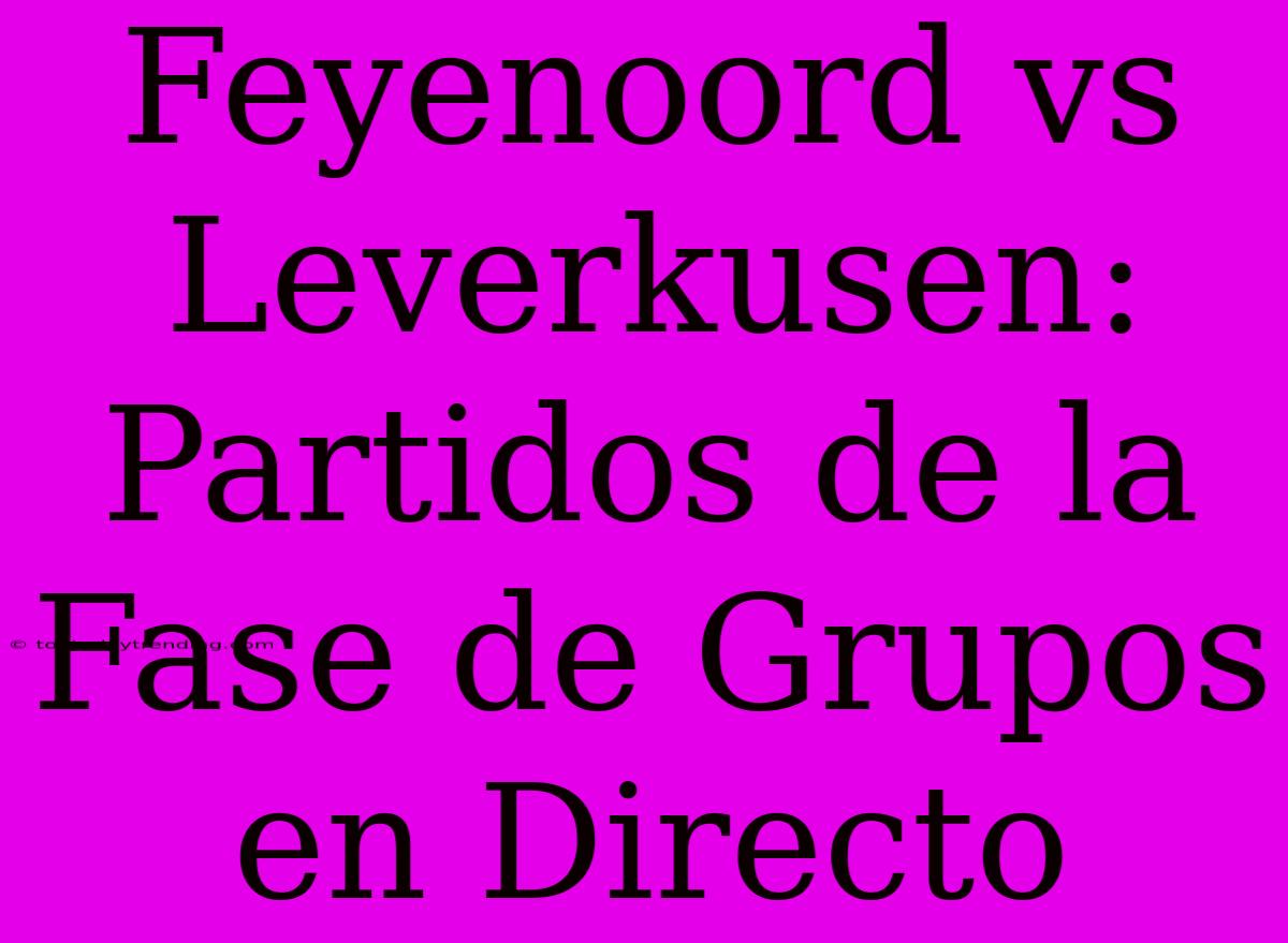 Feyenoord Vs Leverkusen: Partidos De La Fase De Grupos En Directo