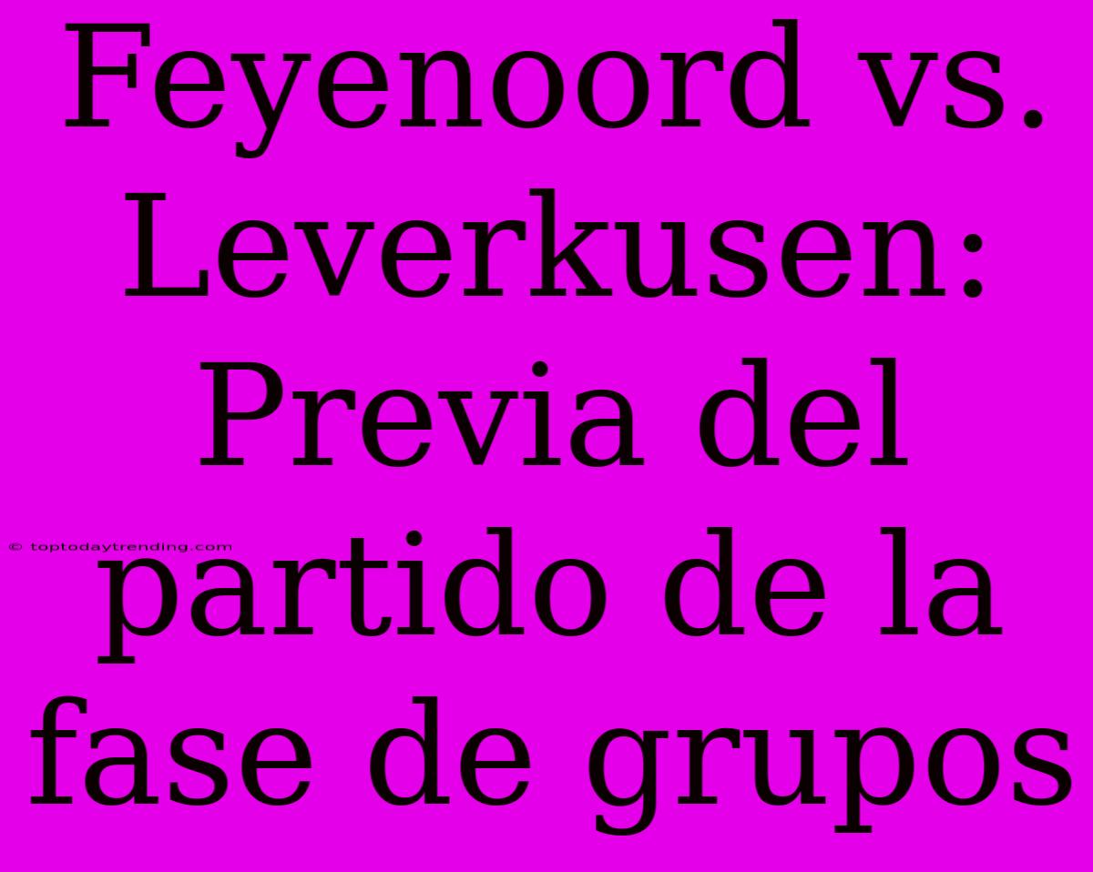 Feyenoord Vs. Leverkusen: Previa Del Partido De La Fase De Grupos