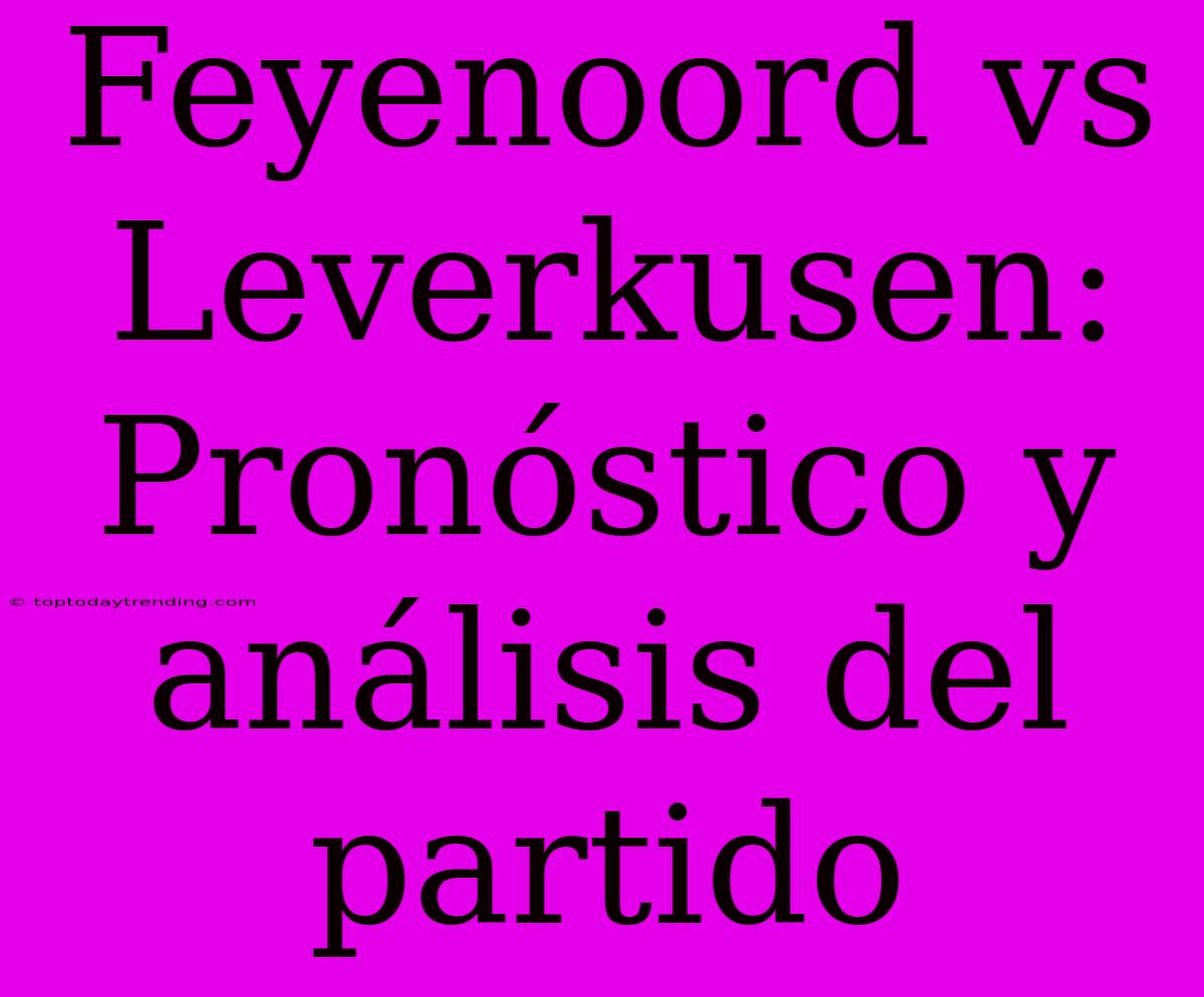 Feyenoord Vs Leverkusen: Pronóstico Y Análisis Del Partido