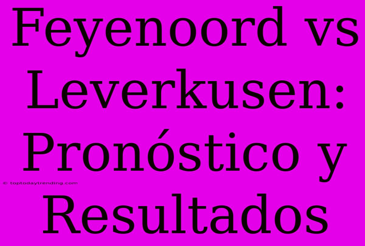 Feyenoord Vs Leverkusen: Pronóstico Y Resultados