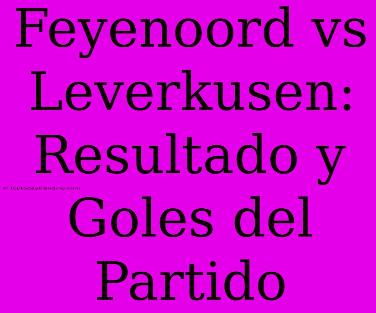 Feyenoord Vs Leverkusen: Resultado Y Goles Del Partido