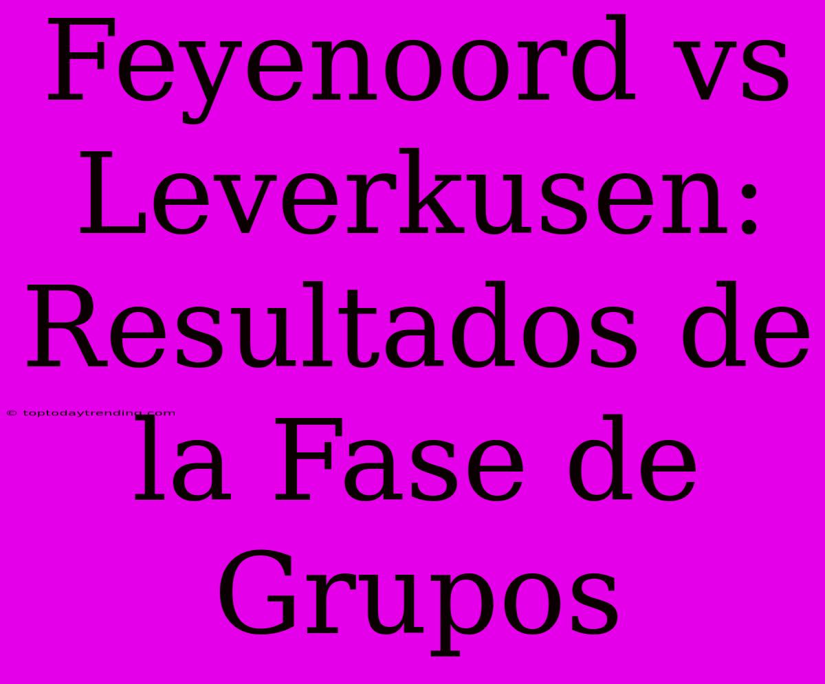 Feyenoord Vs Leverkusen: Resultados De La Fase De Grupos