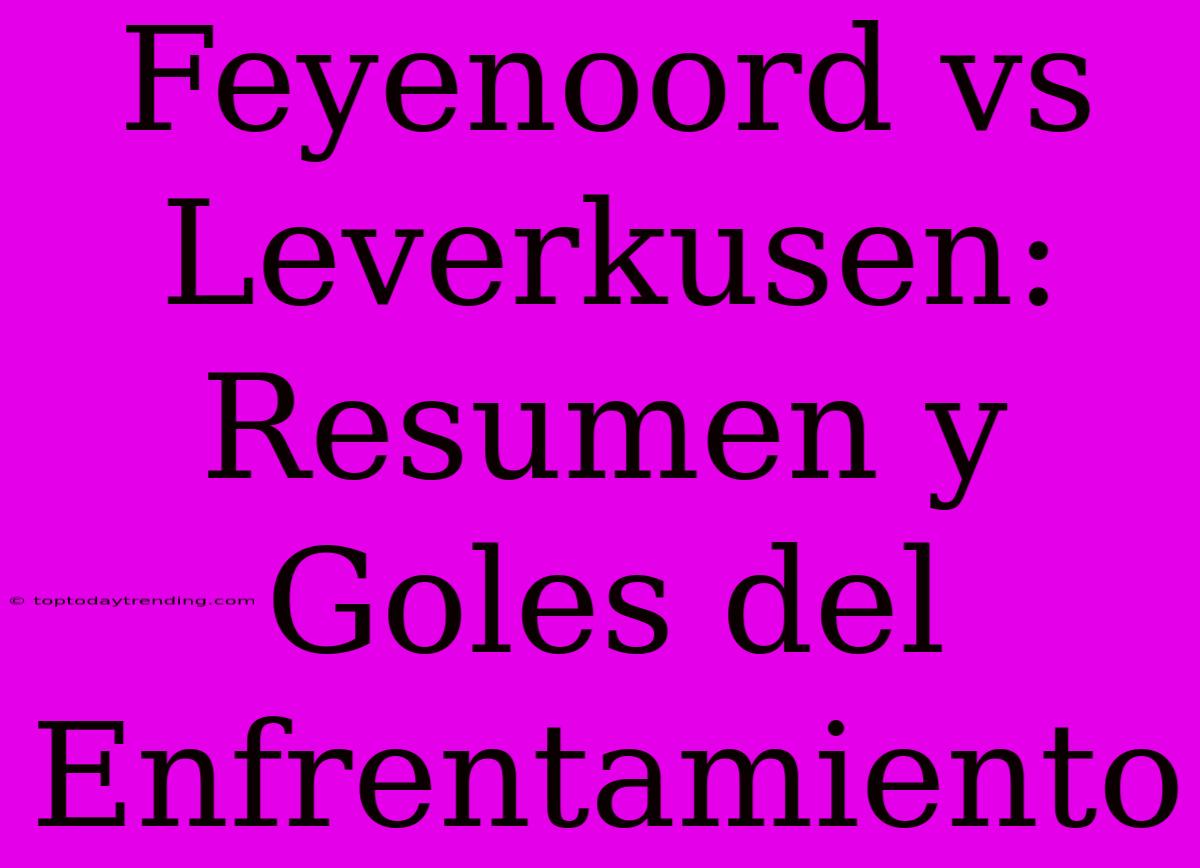 Feyenoord Vs Leverkusen: Resumen Y Goles Del Enfrentamiento