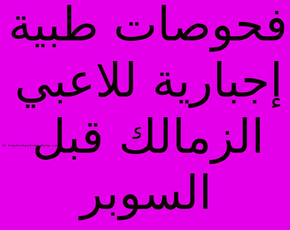 فحوصات طبية إجبارية للاعبي الزمالك قبل السوبر