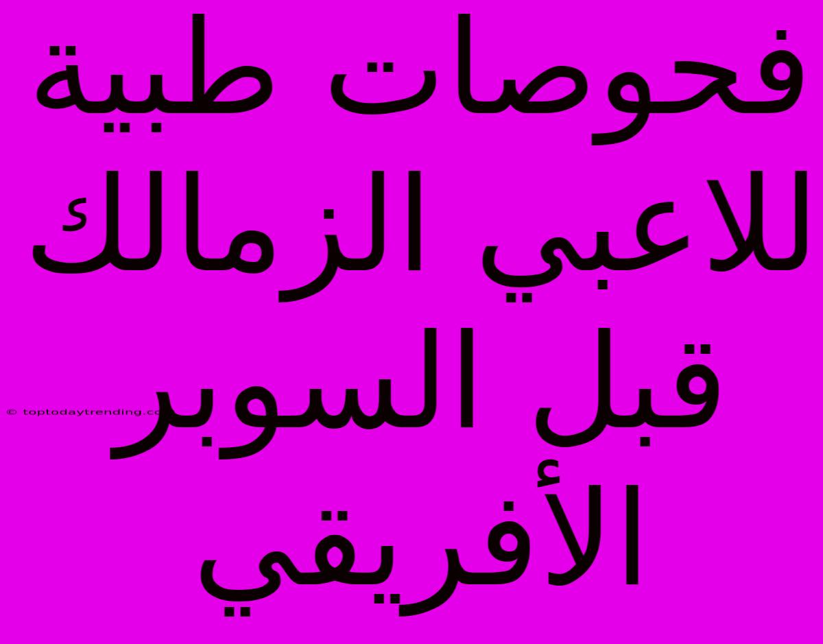 فحوصات طبية للاعبي الزمالك قبل السوبر الأفريقي