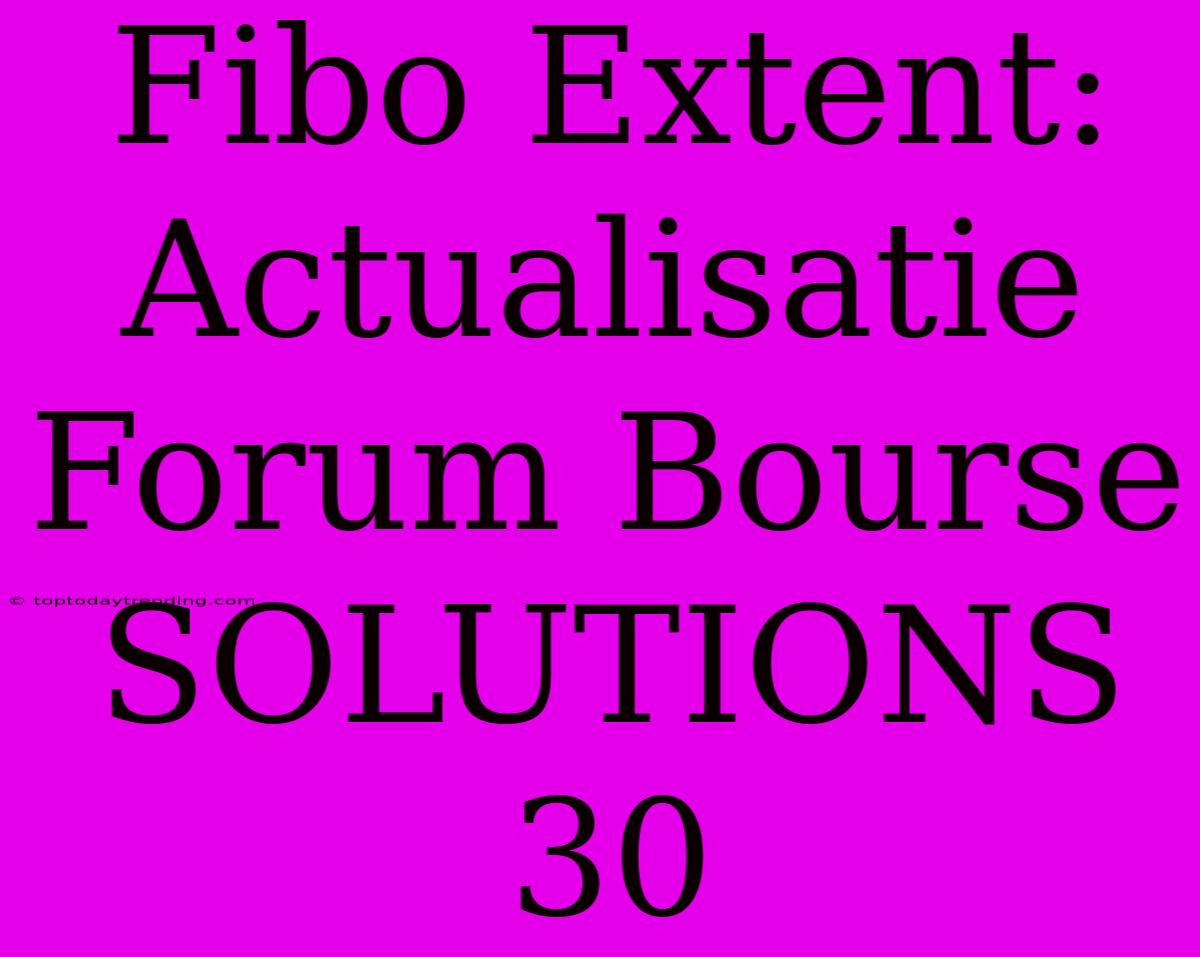 Fibo Extent: Actualisatie Forum Bourse SOLUTIONS 30