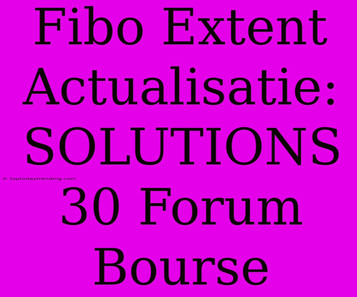 Fibo Extent Actualisatie: SOLUTIONS 30 Forum Bourse