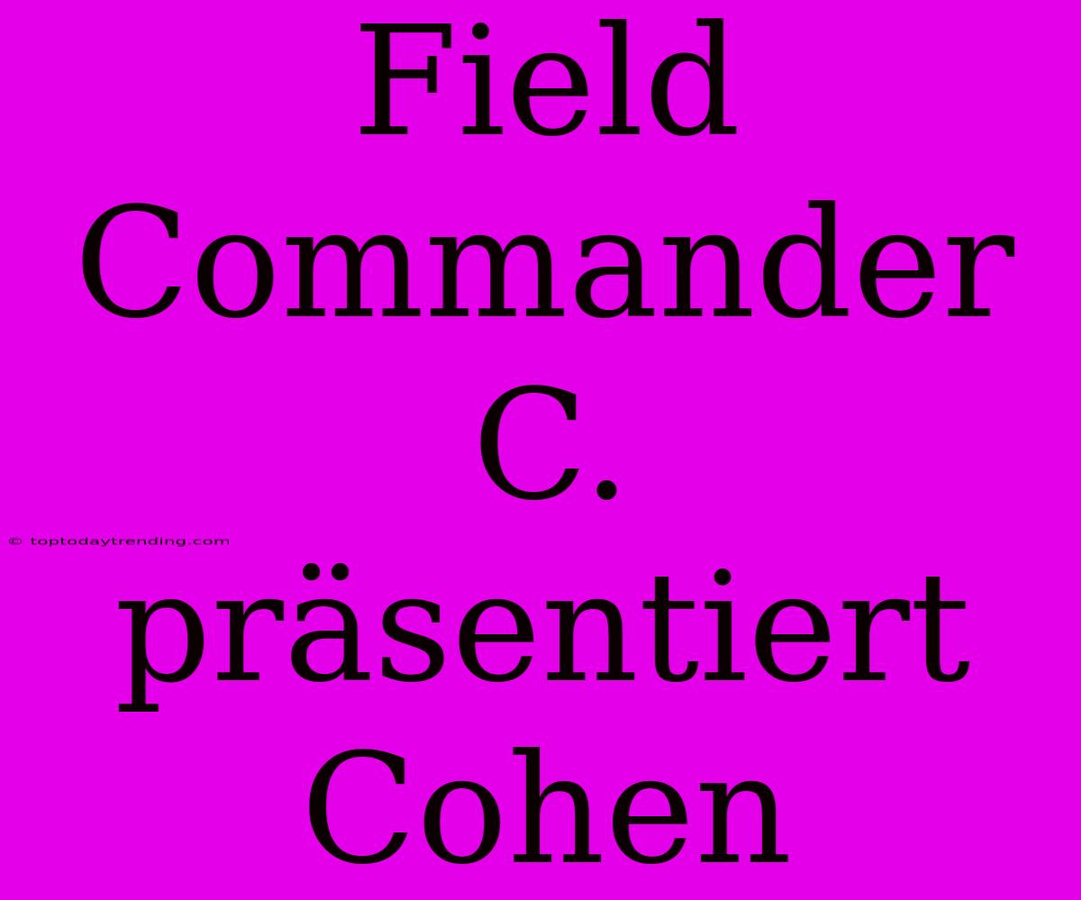 Field Commander C. Präsentiert Cohen