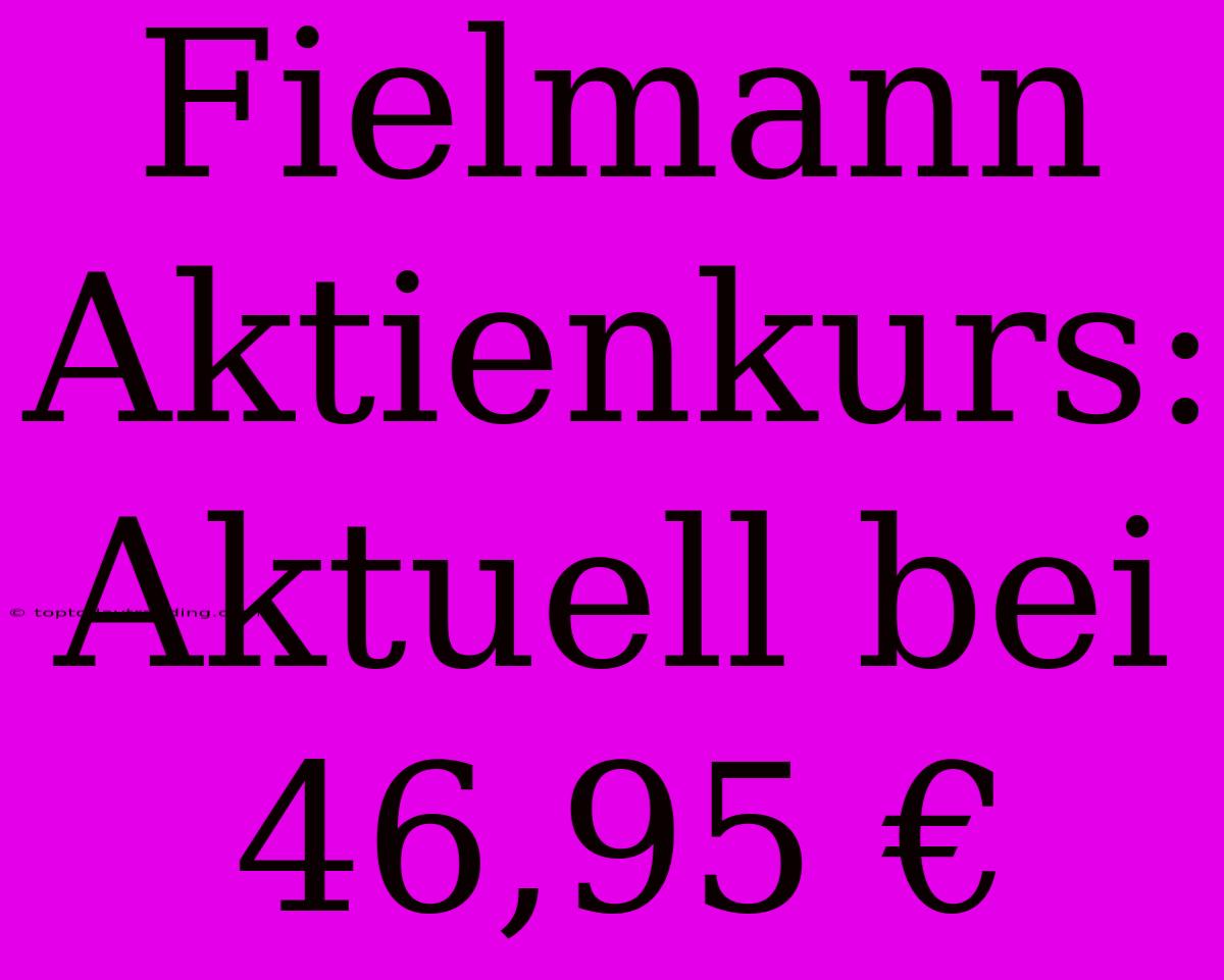 Fielmann Aktienkurs: Aktuell Bei 46,95 €