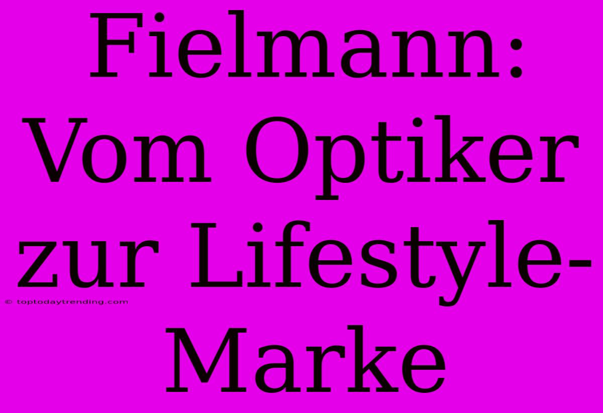 Fielmann: Vom Optiker Zur Lifestyle-Marke