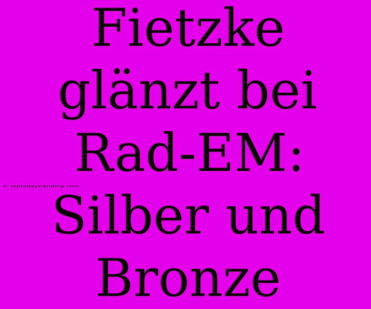 Fietzke Glänzt Bei Rad-EM: Silber Und Bronze