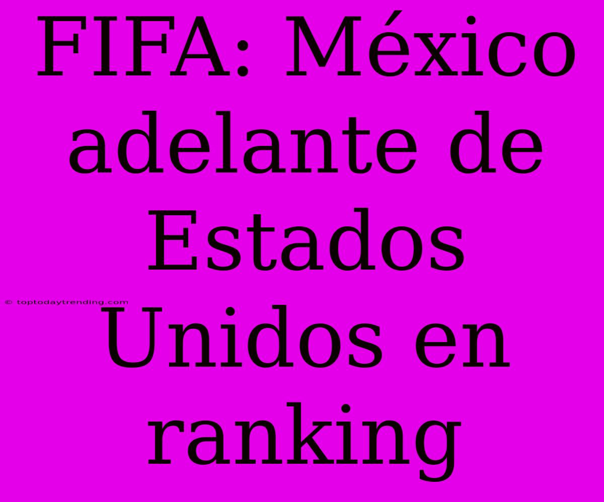 FIFA: México Adelante De Estados Unidos En Ranking