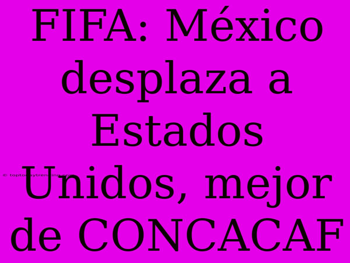 FIFA: México Desplaza A Estados Unidos, Mejor De CONCACAF