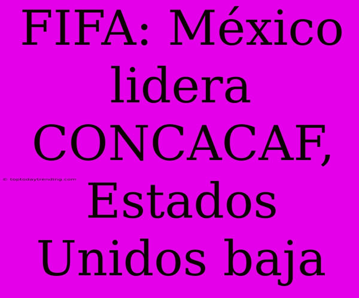 FIFA: México Lidera CONCACAF, Estados Unidos Baja