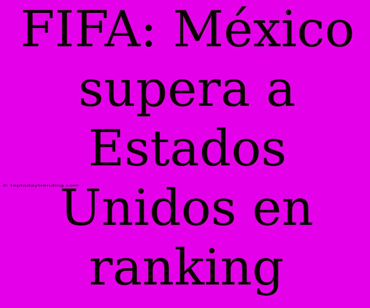 FIFA: México Supera A Estados Unidos En Ranking