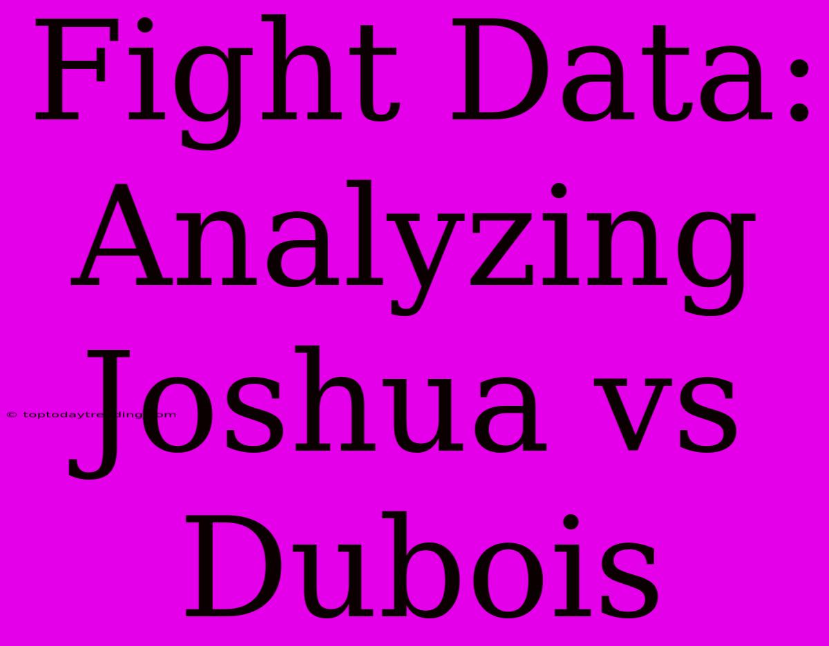 Fight Data: Analyzing Joshua Vs Dubois