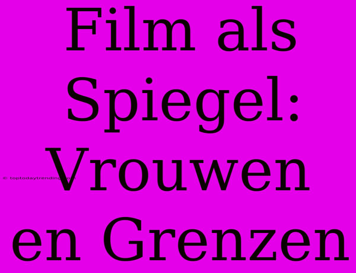 Film Als Spiegel: Vrouwen En Grenzen