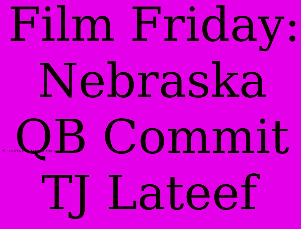 Film Friday: Nebraska QB Commit TJ Lateef