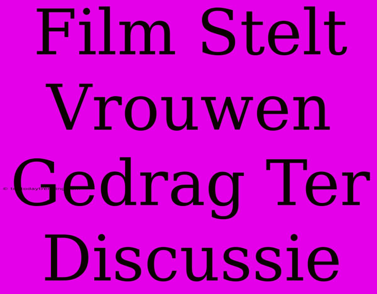 Film Stelt Vrouwen Gedrag Ter Discussie