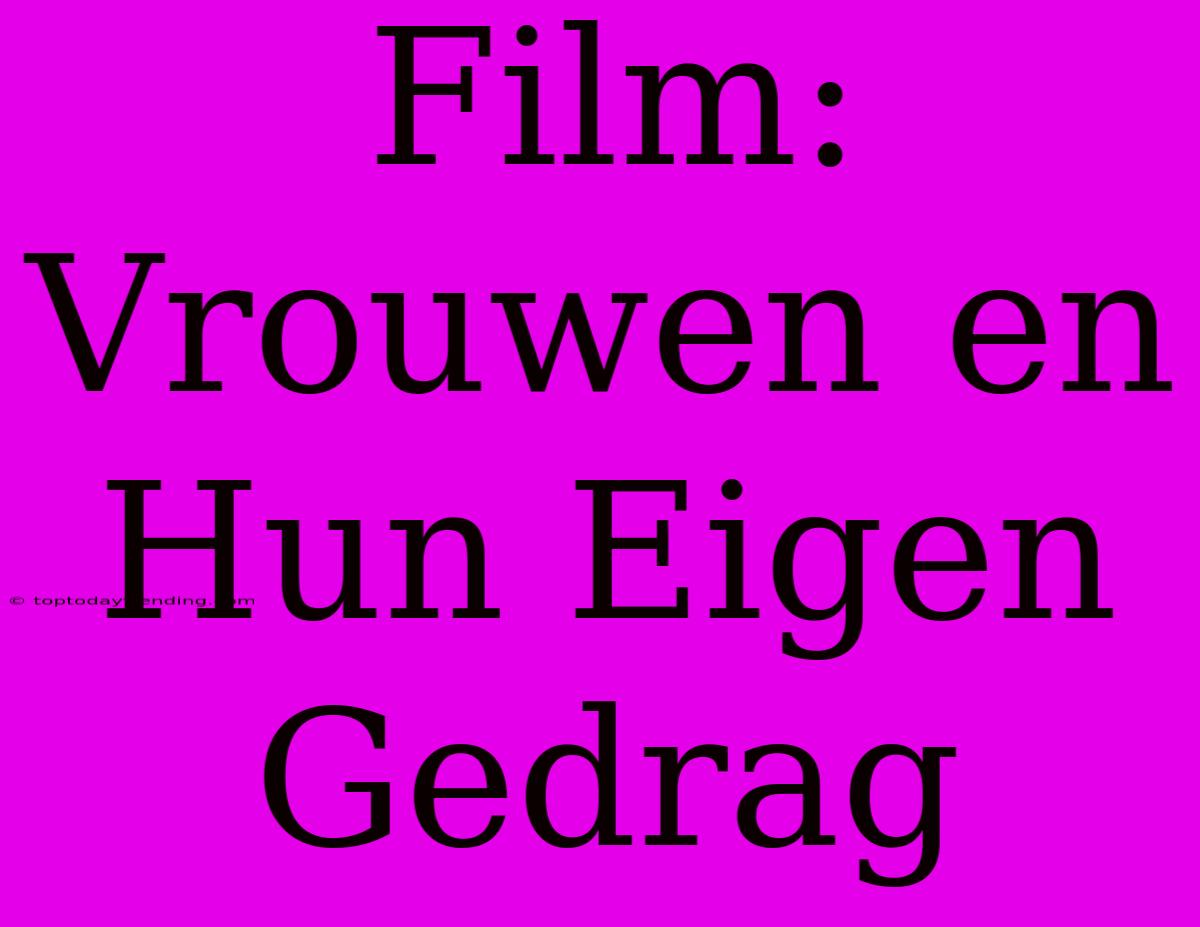 Film: Vrouwen En Hun Eigen Gedrag