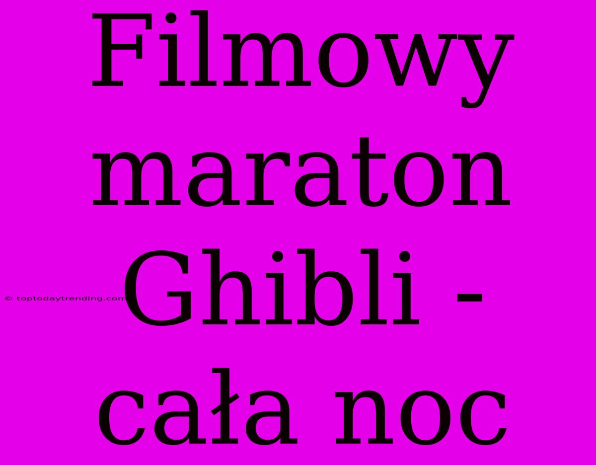 Filmowy Maraton Ghibli - Cała Noc