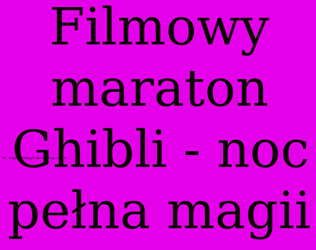 Filmowy Maraton Ghibli - Noc Pełna Magii