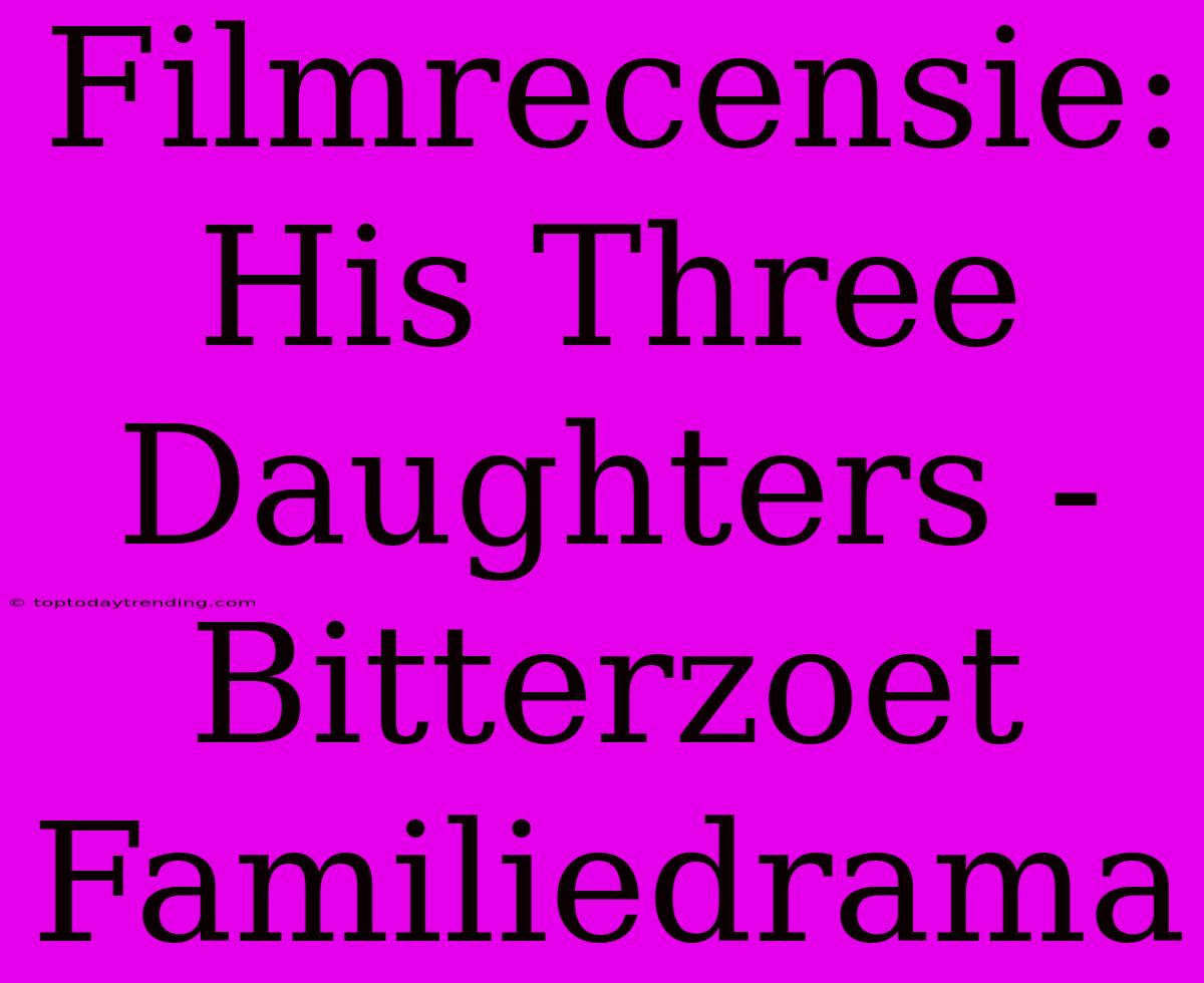 Filmrecensie: His Three Daughters - Bitterzoet Familiedrama