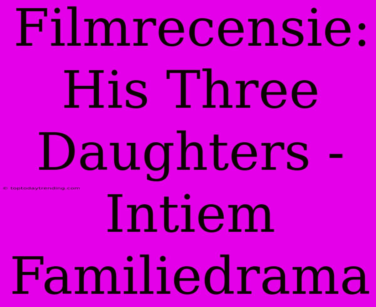 Filmrecensie: His Three Daughters - Intiem Familiedrama