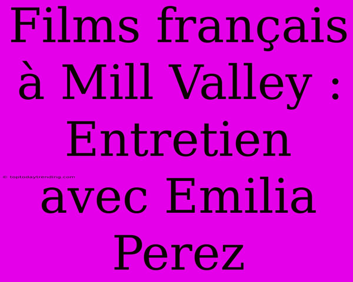 Films Français À Mill Valley : Entretien Avec Emilia Perez