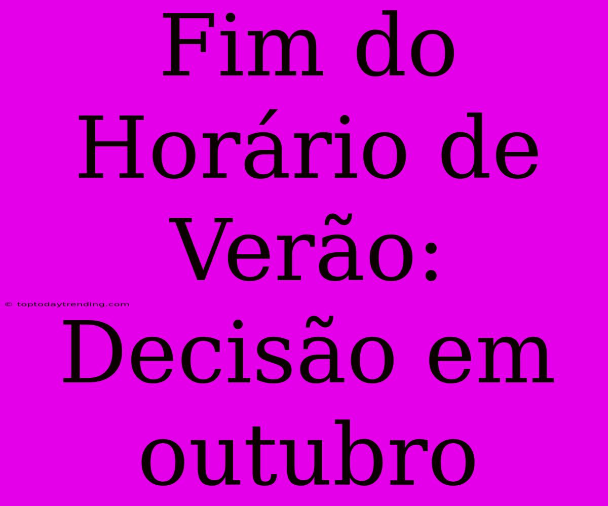 Fim Do Horário De Verão: Decisão Em Outubro