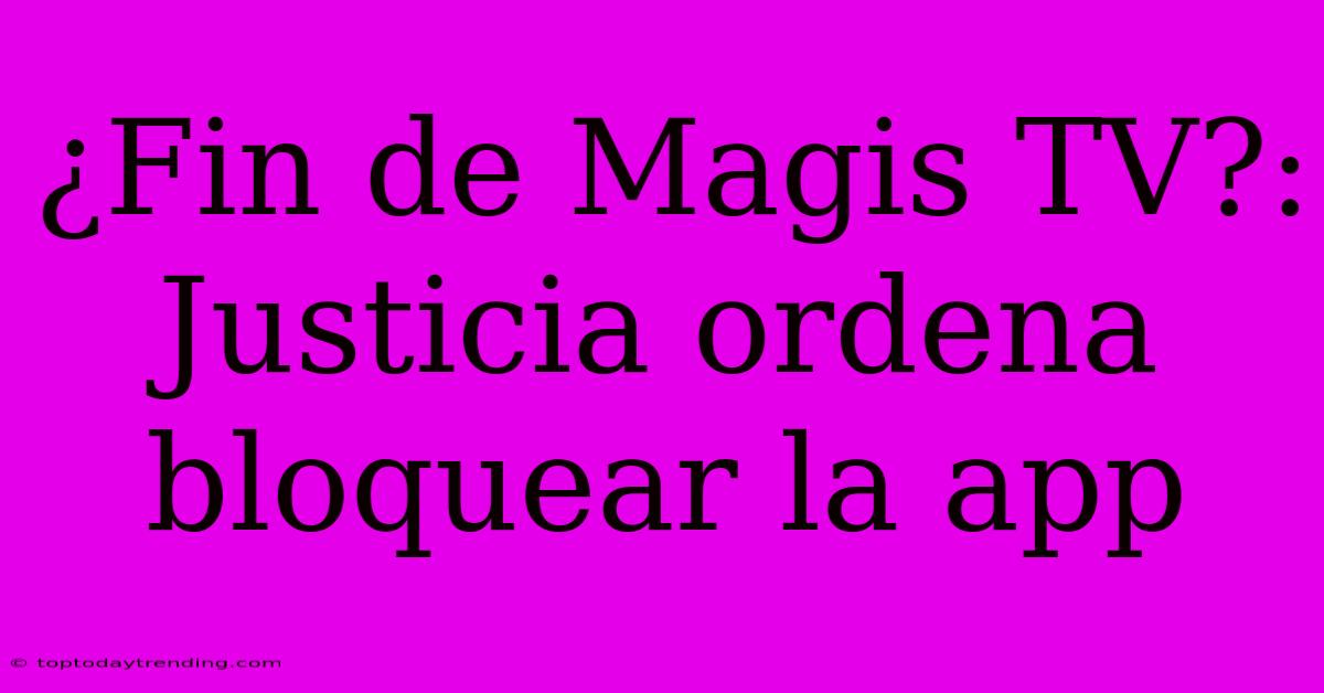 ¿Fin De Magis TV?: Justicia Ordena Bloquear La App