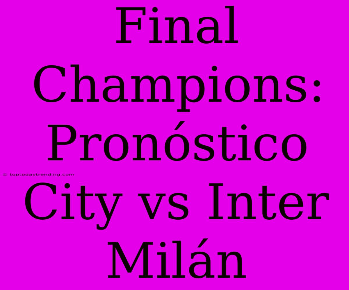 Final Champions: Pronóstico City Vs Inter Milán