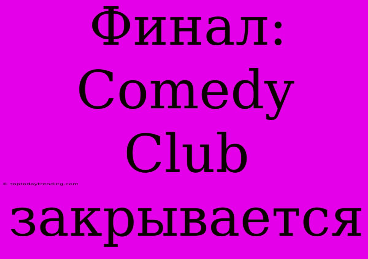 Финал: Comedy Club Закрывается